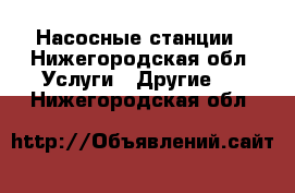 Насосные станции - Нижегородская обл. Услуги » Другие   . Нижегородская обл.